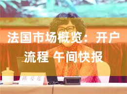 法国市场概览：开户流程 午间快报