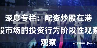 深度专栏：配资炒股在港股市场的投资行为阶段性观察