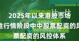 2025年以来港股市场在结构性行情阶段中中股票配资的风控体系