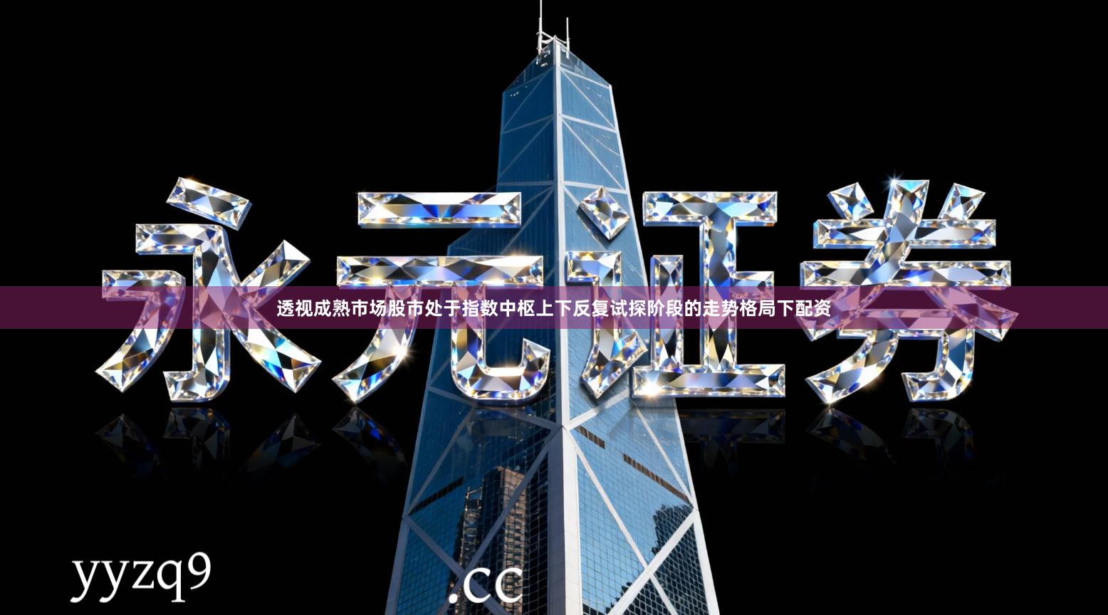透视成熟市场股市处于指数中枢上下反复试探阶段的走势格局下配资
