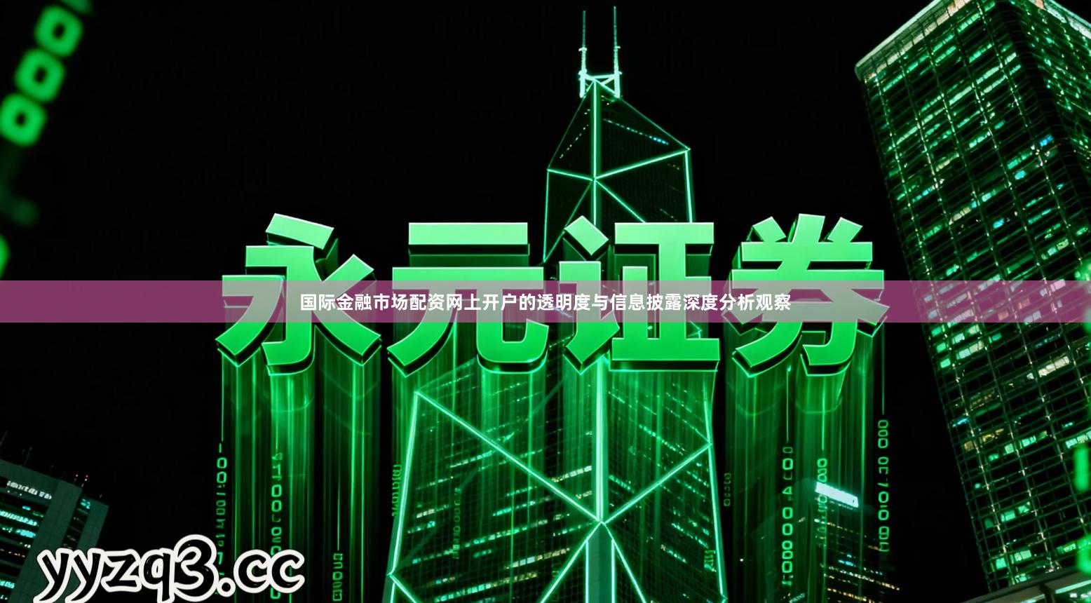 国际金融市场配资网上开户的透明度与信息披露深度分析观察