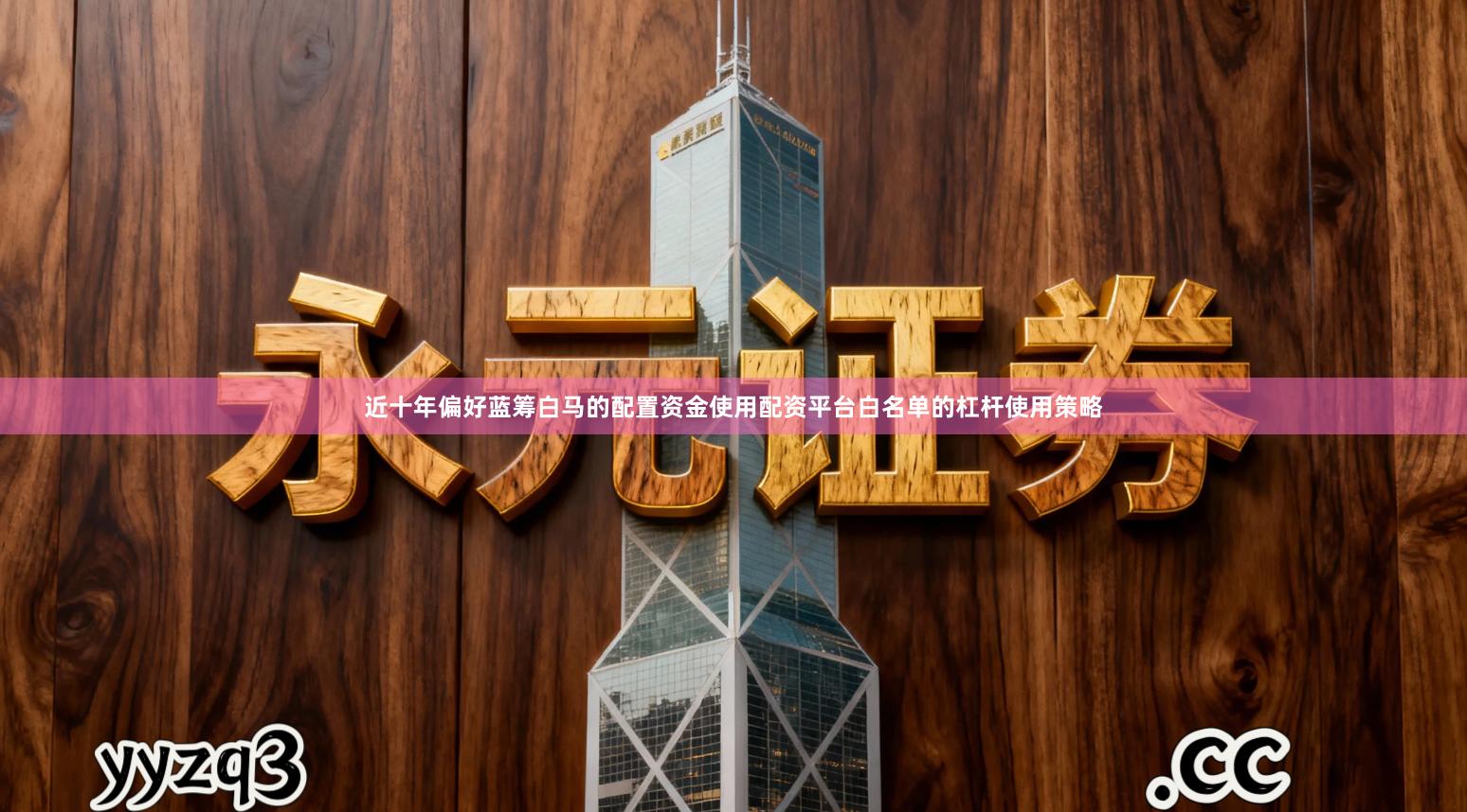 近十年偏好蓝筹白马的配置资金使用配资平台白名单的杠杆使用策略