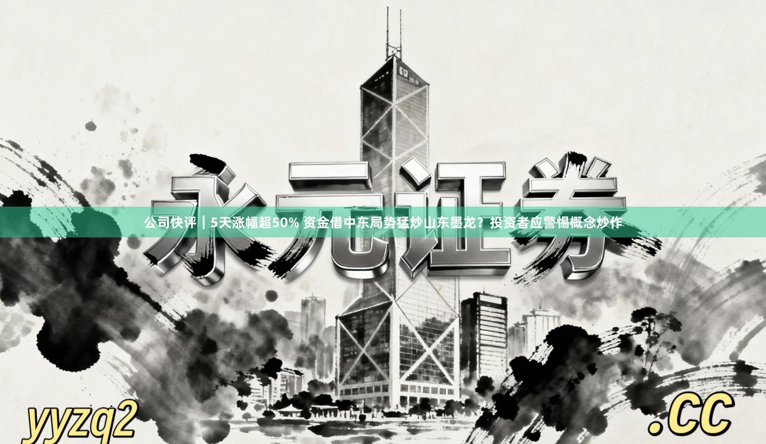 公司快评︱5天涨幅超50% 资金借中东局势猛炒山东墨龙？投资者应警惕概念炒作